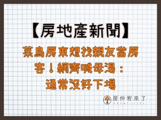 【房地產新聞】菜鳥房東想找親友當房客！網齊喊母湯：通常沒好下場