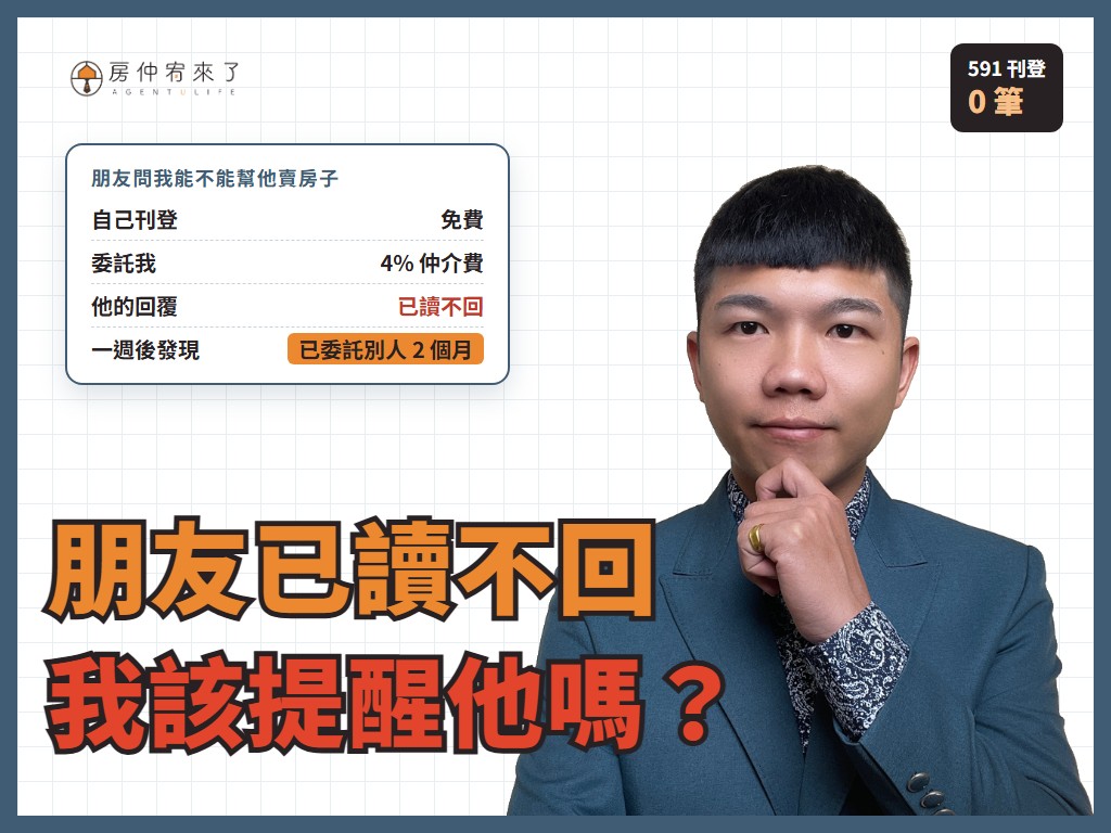 朋友已讀不回,原來早就委託房仲賣了兩個月:開價過高、591 掛零,這種狀況我該提醒他嗎? 8 朋友已讀不回,原來早就委託房仲賣了兩個月:開價過高、591 掛零,這種狀況我該提醒他嗎?