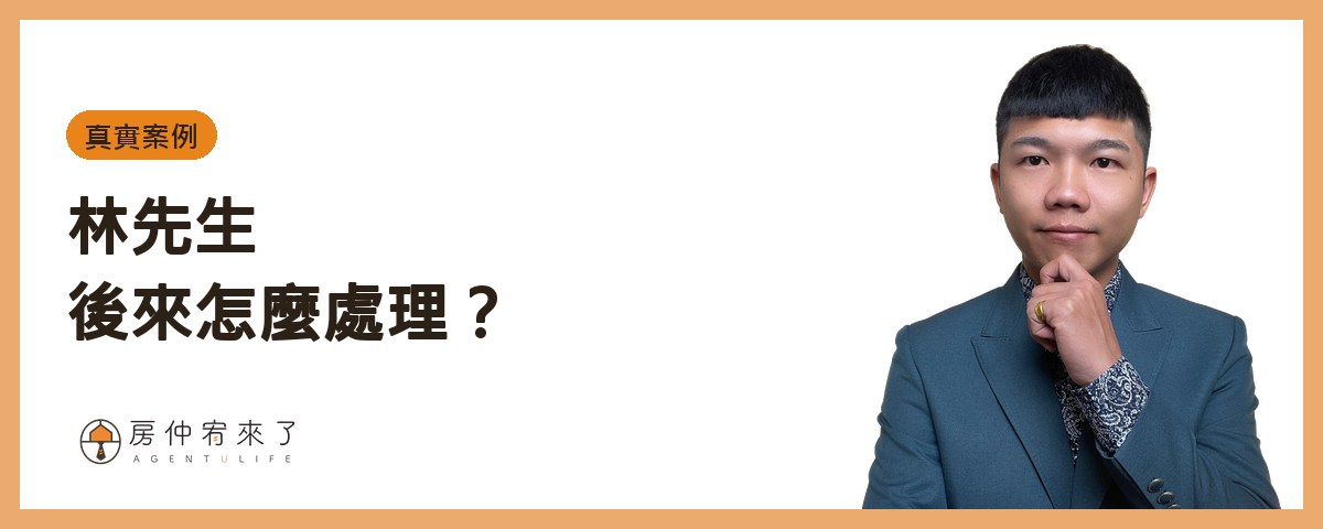 林先生後來怎麼處理？｜房仲宥來了
